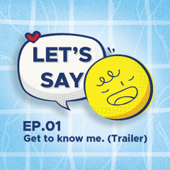 Ep.01 Get to know me. "Let's Say"