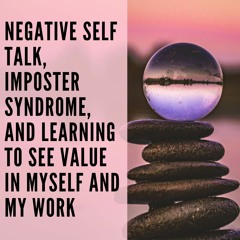 88 // Negative Self talk, Imposter Syndrome, and Learning to see Value in Myself and My Work