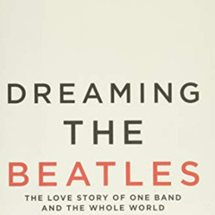 [VIEW] EBOOK 📖 Dreaming the Beatles: The Love Story of One Band and the Whole World