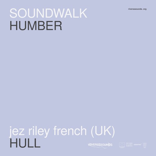 Jez riley French (UK) | HUMBER soundwalk | RIVERSSSOUNDS | apr 2021