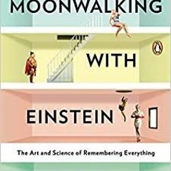 Read* Moonwalking with Einstein: The Art and Science of Remembering Everything