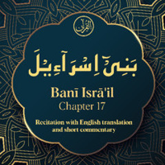 CH. 17 Bani Israil - سُوْرَةُ بَنِیْٓ اِسْرَآءِیْلَ -Quran with English Short Commentary