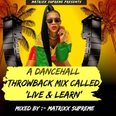 MATRIXX SUPREME PRESENTS ''LIVE & LEARN'' A THROWBACK DANCEHALL MIX