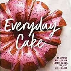 [Read] PDF 🖍️ Everyday Cake: 45 Simple Recipes for Layer, Bundt, Loaf, and Sheet Cak