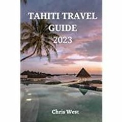 (Read PDF) TAHITI TRAVEL GUIDE 2023: A Journey to the Heart of French Polynesia, Discover the Magic