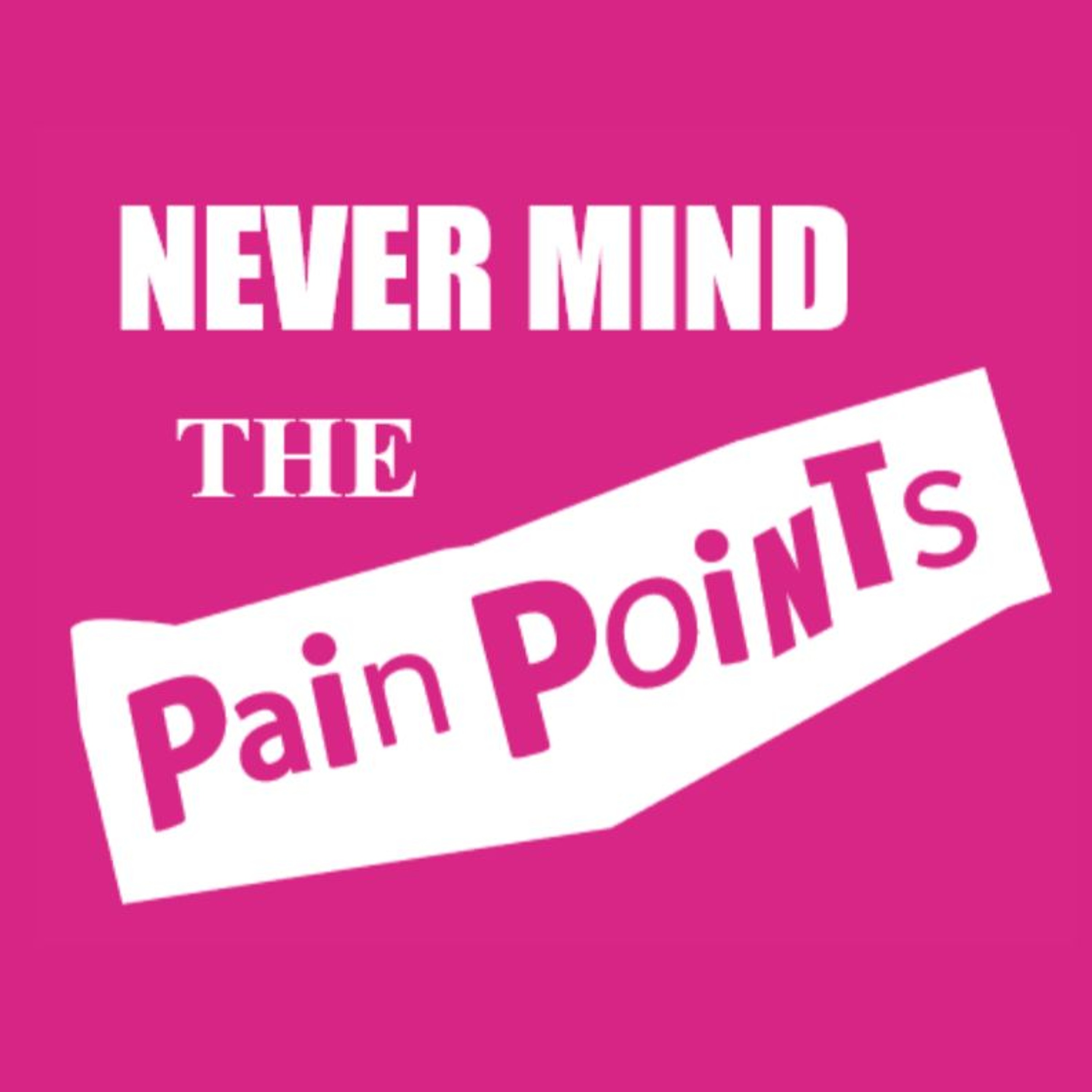 Never Mind the Pain Points
