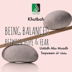 Khutbah - Being Balanced Between Hope & Fear - Abu Muadh Taqweem