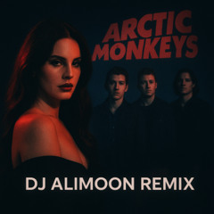 Lana del rey & Arctic monkeys (DJ Alimoon Remix)