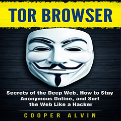Access KINDLE 📬 Tor Browser: Secrets of the Deep Web, How to Stay Anonymous Online,