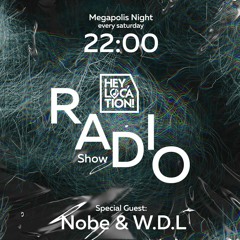 Hey,Location! Radio Show - Nobe & W.D.L(Megapolis Night) 07.05.2022