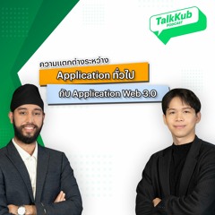 Talkkub Podcast ความแตกต่างระหว่าง Application ทั่วไปกับ Application Web 3.0
