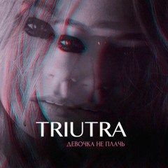 TRIUTRA - Девочка Не Плачь