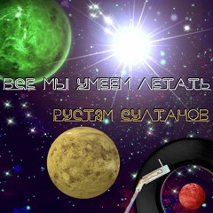 МЫ ВСЕ УМЕЕМ ЛЕТАТЬ - WE ALL CAN FLY  - Rustem Sultanov