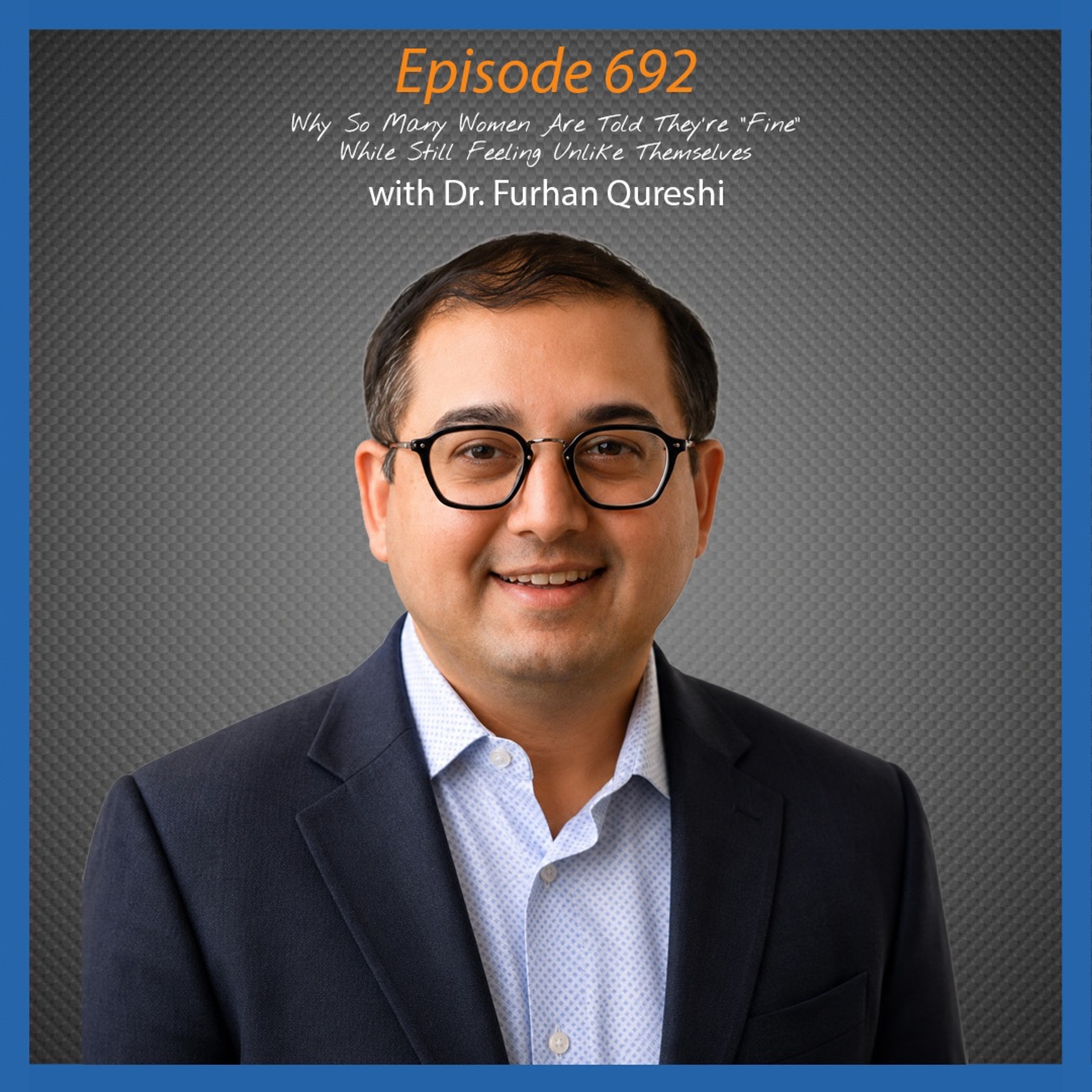 Ep. 692 Why So Many Women Are Told They're "Fine" While Still Feeling Unlike Themselves with Dr. Furhan Qureshi episode artwork
