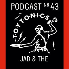 TOY TONICS PODCAST NR 43 - Jad & The