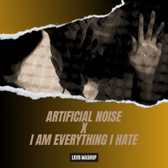 ARTIFICIAL NOISE X I Am Everything I Hate [LKVB MASHUP]