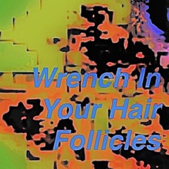 Wrench in your hair follicles