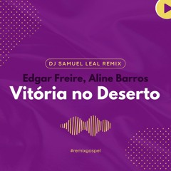 Edgar Freire, Aline Barros - Vitória No Deserto (DJ Samuel Leal Remix)