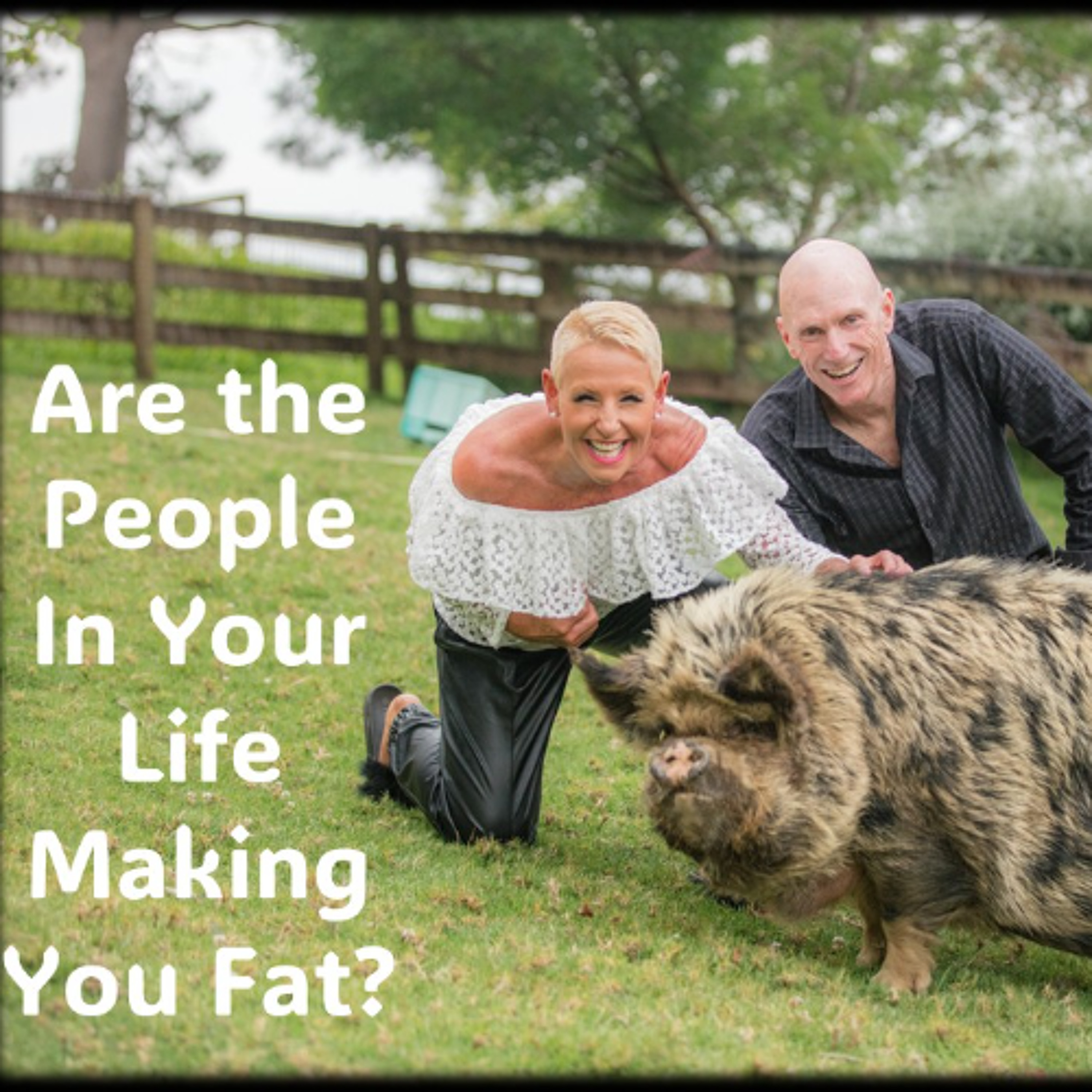 Fat, Unfit, Unhealthy Are the people in your life doing that to you