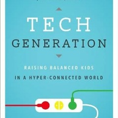 [READ] KINDLE 📦 Tech Generation: Raising Balanced Kids in a Hyper-Connected World by