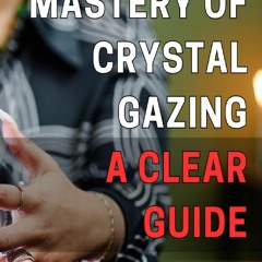 Read F.R.E.E [Book] Mastery of Crystal Gazing: A Clear Guide: Unlock Your Inner Vision with