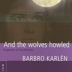 All pages And the Wolves Howled , Fragments of Two Lifetimes By  Barbro Karlen (Author)  Full Online