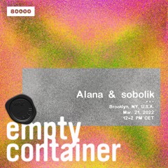 Empty Container #19 w/ sobolik & Alana - 21 March 2022