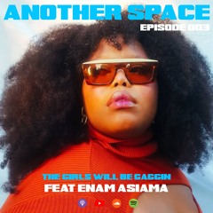 Another Space - 003: The Girls Will Be Gaggin' Feat Enam Asiama