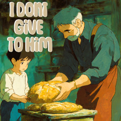 I Don’t Give To Him