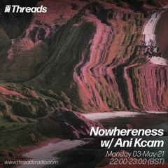 Nowhereness w/ Ani Kcam [Threads Radio, May 2021]
