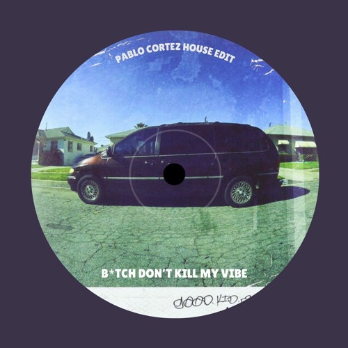 Kendrick Lamar - B*tch Don't Kill My Vibe (Pablo Cortez House Edit) [FREE DL]