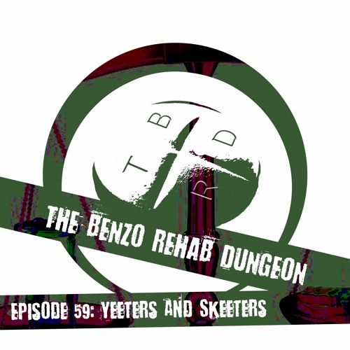 The Benzo Rehab Dungeon Ep 59 - Yeeters and Skeeters