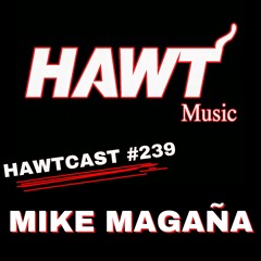 HAWTCAST 239 - MIKE MAGANA