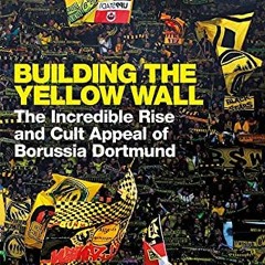 FREE PDF ✅ Building the Yellow Wall: The Incredible Rise and Cult Appeal of Borussia