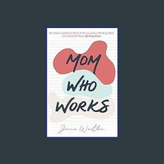 Read$$ 💖 Mom Who Works: The Tools to Redefine What It Means to be a Working Mom (In a World Withou