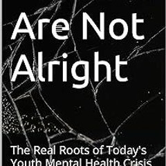 ( The Kids Are Not Alright: The Real Roots of Today's Youth Mental Health Crisis BY: Philip Wir