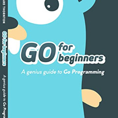 [ACCESS] EBOOK ✉️ Go For Beginners : A Genius Guide to Go Programing by  Edward Thorn