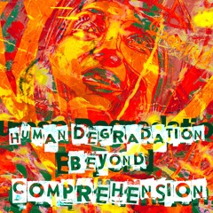Human Degradation Beyond Comprehension