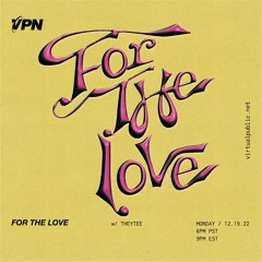 VPN Radio: For The Love w/ THEYTEE 12/19/22