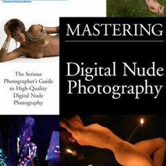 VIEW EBOOK √ Mastering Digital Nude Photography: The Serious Photographer's Guide to