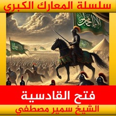 الشيخ سمير مصطفي | سلسلة المعارك الكبري | فتح القادسية