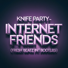 KNIFE PARTY - INTERNET FRIENDS (FRESH BEATZ INT BOOTLEG)
