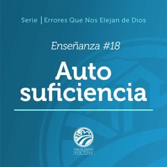 Serie: Errores Que Nos Alejan de Dios│Enseñanza #18 AUTOSUFICIENCIA