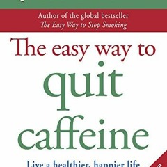 [Access] KINDLE PDF EBOOK EPUB The Easy Way to Quit Caffeine: Live a healthier, happi