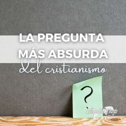 "La pregunta más absurda del cristianismo”