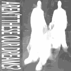 AREN'T THESE OUR DREAMS?