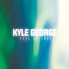 Kyle George - Feel So Free (OUT NOW!)