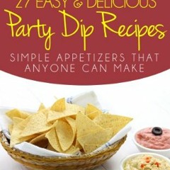 PDF READING 27 Easy and Delicious Party Dip Recipes: Simple Appetizers That Anyone Can Make! (Engl