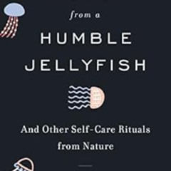 Access EBOOK 💔 Wisdom from a Humble Jellyfish: And Other Self-Care Rituals from Natu