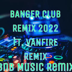 BANGER CLUB REMIX 2022 ft. VANFIRE REMIX